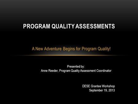 A New Adventure Begins for Program Quality! PROGRAM QUALITY ASSESSMENTS Presented by: Anne Reeder, Program Quality Assessment Coordinator DESE Grantee.