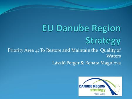 Priority Area 4: To Restore and Maintain the Quality of Waters László Perger & Renata Magulova.