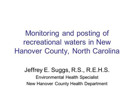 Monitoring and posting of recreational waters in New Hanover County, North Carolina Jeffrey E. Suggs, R.S., R.E.H.S. Environmental Health Specialist New.