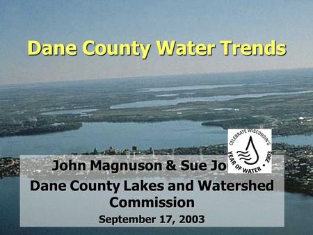 Dane County Water Trends John Magnuson & Sue Jones Dane County Lakes and Watershed Commission September 17, 2003.