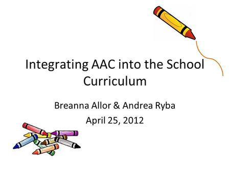 Integrating AAC into the School Curriculum Breanna Allor & Andrea Ryba April 25, 2012.