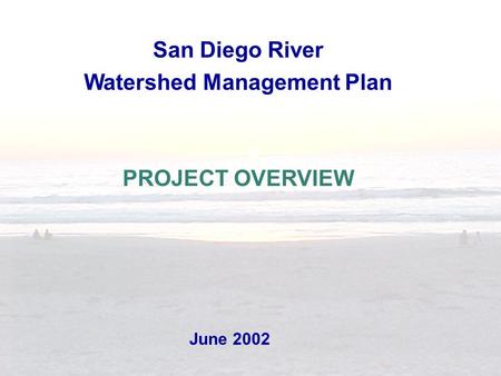 June 2002 San Diego River Watershed Management Plan PROJECT OVERVIEW.