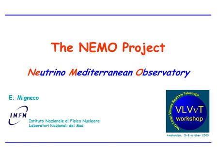 E. Migneco, VLV T Workshop, Amsterdam, october 5-8, 2003 NEMO The NEMO Project Neutrino Mediterranean Observatory Istituto Nazionale di Fisica Nucleare.