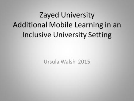 Zayed University Additional Mobile Learning in an Inclusive University Setting Ursula Walsh 2015.