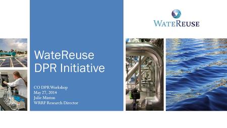 WateReuse DPR Initiative CO DPR Workshop May 27, 2014 Julie Minton WRRF Research Director.