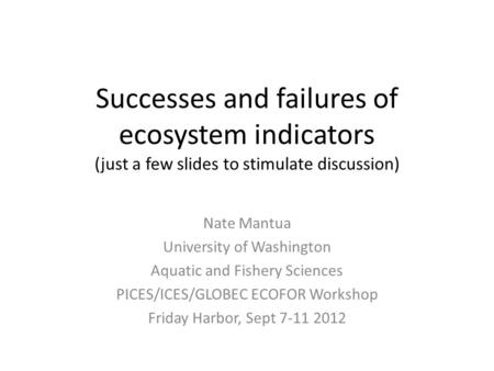 Successes and failures of ecosystem indicators (just a few slides to stimulate discussion) Nate Mantua University of Washington Aquatic and Fishery Sciences.