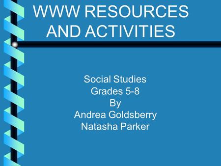 WWW RESOURCES AND ACTIVITIES Social Studies Grades 5-8 By Andrea Goldsberry Natasha Parker.