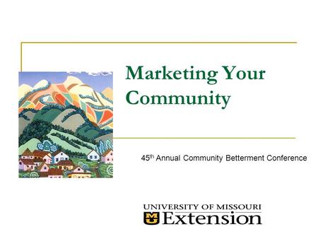 Marketing Your Community 45 th Annual Community Betterment Conference.