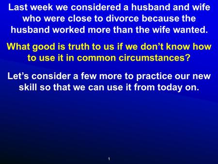 Last week we considered a husband and wife who were close to divorce because the husband worked more than the wife wanted. What good is truth to us if.