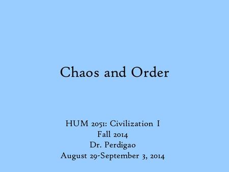 Chaos and Order HUM 2051: Civilization I Fall 2014 Dr. Perdigao August 29-September 3, 2014.