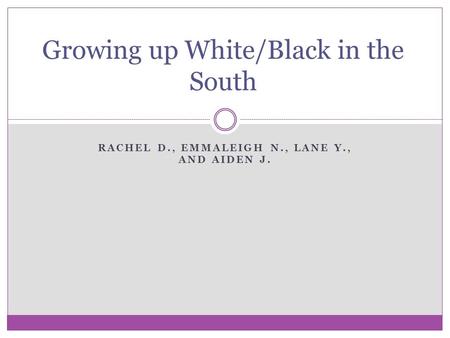 RACHEL D., EMMALEIGH N., LANE Y., AND AIDEN J. Growing up White/Black in the South.