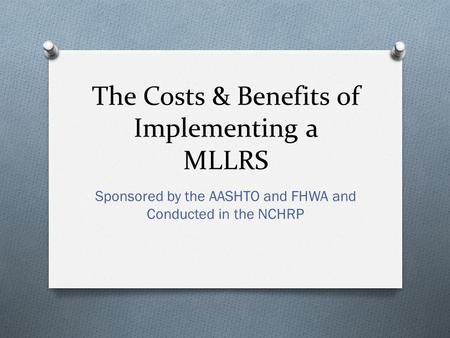 The Costs & Benefits of Implementing a MLLRS Sponsored by the AASHTO and FHWA and Conducted in the NCHRP.