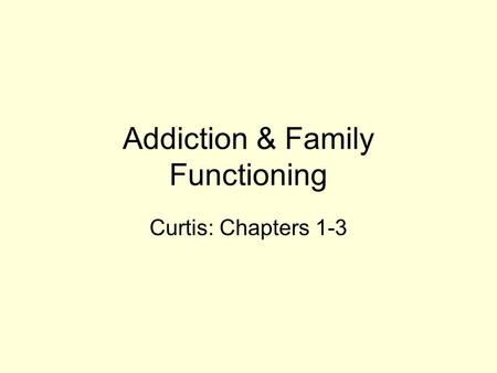 Addiction & Family Functioning Curtis: Chapters 1-3.