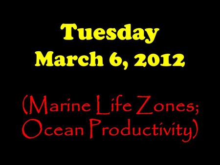 Tuesday March 6, 2012 (Marine Life Zones; Ocean Productivity)