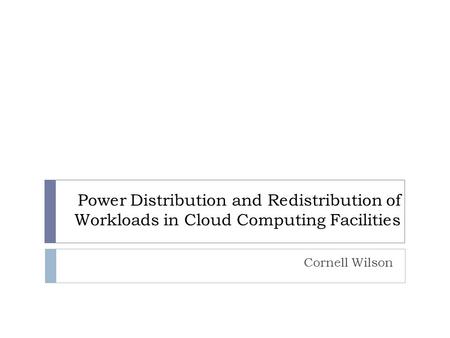 Power Distribution and Redistribution of Workloads in Cloud Computing Facilities Cornell Wilson.