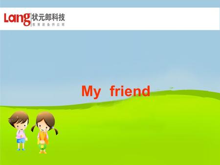 My friend. Hello, Hello ， friend! We are friends! Find your friends,send flowers. ( 找朋友, 送花朵 )