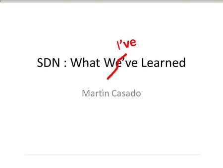 SDN : What We’ve Learned Martìn Casado I’ve. Outline SDN : a History SDN : a Definition SDN : What I’ve Learned.