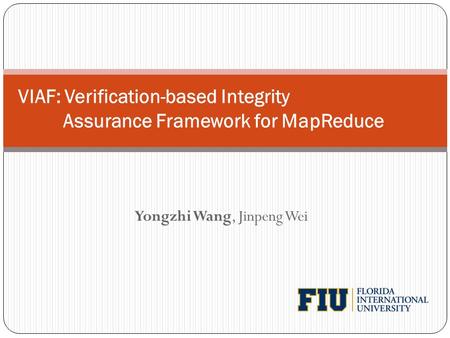 Yongzhi Wang, Jinpeng Wei VIAF: Verification-based Integrity Assurance Framework for MapReduce.