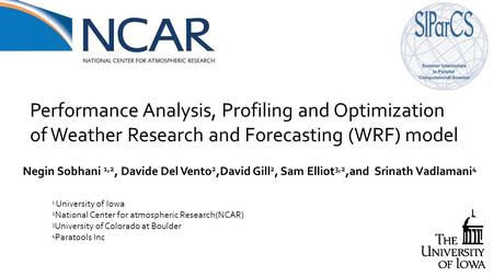 Performance Analysis, Profiling and Optimization of Weather Research and Forecasting (WRF) model Negin Sobhani 1,2, Davide Del Vento2,David Gill2, Sam.