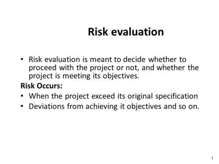 Risk evaluation Risk evaluation is meant to decide whether to proceed with the project or not, and whether the project is meeting its objectives. Risk.