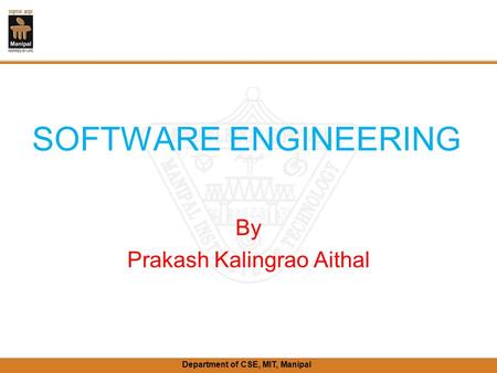 Department of CSE, MIT, Manipal SOFTWARE ENGINEERING By Prakash Kalingrao Aithal.