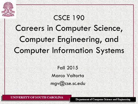 UNIVERSITY OF SOUTH CAROLINA Department of Computer Science and Engineering CSCE 190 Careers in Computer Science, Computer Engineering, and Computer Information.