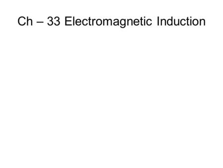 Ch – 33 Electromagnetic Induction