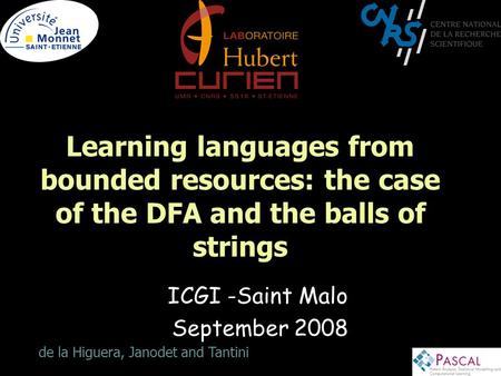 1 Learning languages from bounded resources: the case of the DFA and the balls of strings ICGI -Saint Malo September 2008 de la Higuera, Janodet and Tantini.