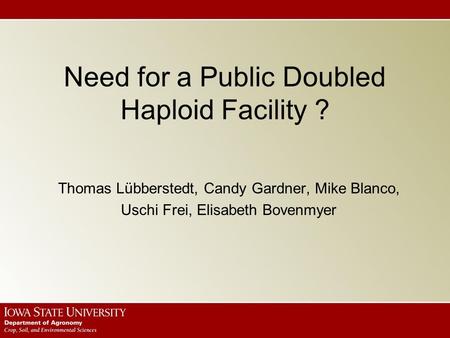 Need for a Public Doubled Haploid Facility ? Thomas Lübberstedt, Candy Gardner, Mike Blanco, Uschi Frei, Elisabeth Bovenmyer.