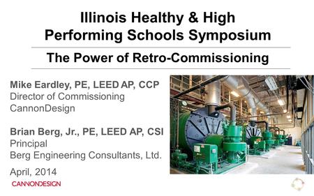 Mike Eardley, PE, LEED AP, CCP Director of Commissioning CannonDesign Brian Berg, Jr., PE, LEED AP, CSI Principal Berg Engineering Consultants, Ltd. April,