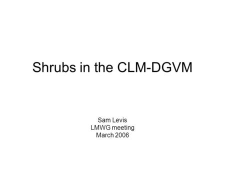 Shrubs in the CLM-DGVM Sam Levis LMWG meeting March 2006.