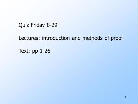 1 Quiz Friday 8-29 Lectures: introduction and methods of proof Text: pp 1-26.