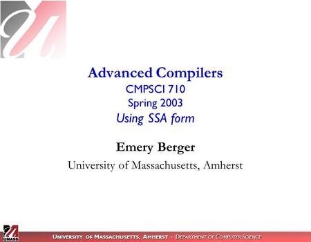 U NIVERSITY OF M ASSACHUSETTS, A MHERST D EPARTMENT OF C OMPUTER S CIENCE Emery Berger University of Massachusetts, Amherst Advanced Compilers CMPSCI 710.