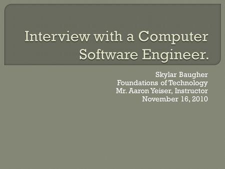 Skylar Baugher Foundations of Technology Mr. Aaron Yeiser, Instructor November 16, 2010.