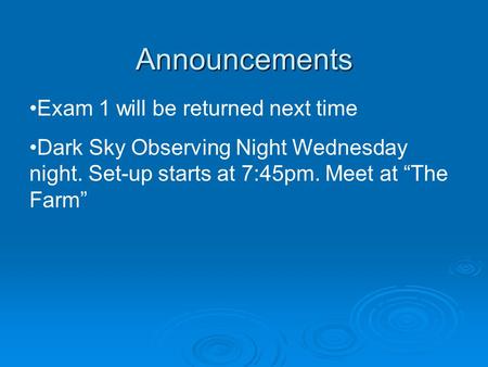 Announcements Exam 1 will be returned next time Dark Sky Observing Night Wednesday night. Set-up starts at 7:45pm. Meet at “The Farm”