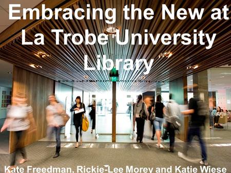 Embracing the New at La Trobe University Library Kate Freedman, Rickie-Lee Morey and Katie Wiese.