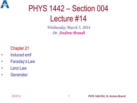 3/5/2014 PHYS 1442-004, Dr. Andrew Brandt 1 PHYS 1442 – Section 004 Lecture #14 Wednesday March 5, 2014 Dr. Andrew Brandt Chapter 21 Induced emf Faraday’s.