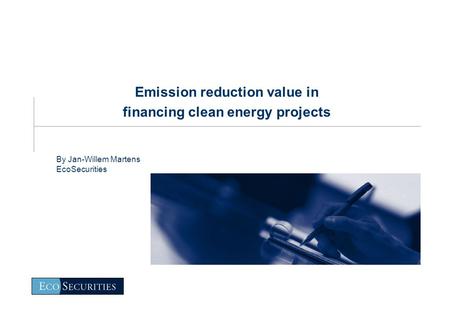 Emission reduction value in financing clean energy projects By Jan-Willem Martens EcoSecurities.