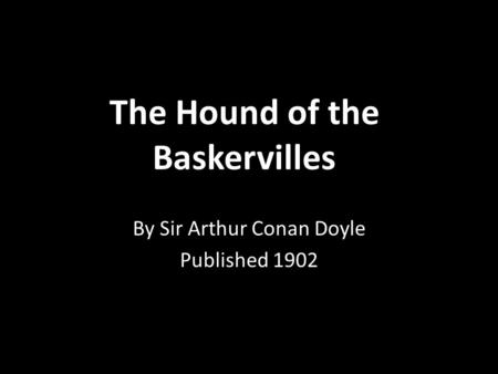 The Hound of the Baskervilles By Sir Arthur Conan Doyle Published 1902.