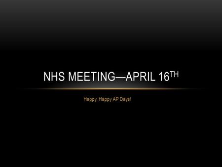 Happy, Happy AP Days! NHS MEETING—APRIL 16 TH. NHS INDUCTION YOU MUST COME TO THIS WHEN: May 19 th, 2015, 7:00 PM Mark your calendars, save the date,