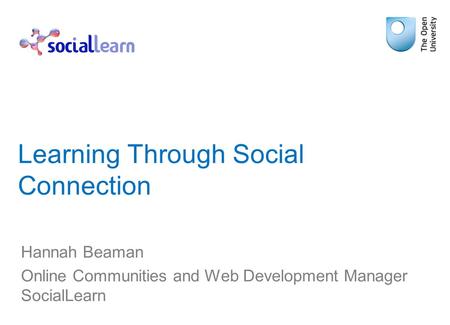 Learning Through Social Connection Hannah Beaman Online Communities and Web Development Manager SocialLearn.