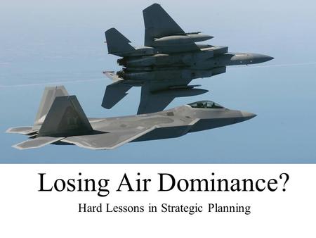 Losing Air Dominance? Hard Lessons in Strategic Planning.