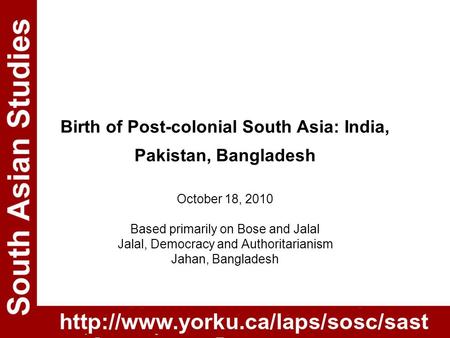 Birth of Post-colonial South Asia: India, Pakistan, Bangladesh October 18, 2010 Based primarily on Bose and Jalal Jalal, Democracy and Authoritarianism.