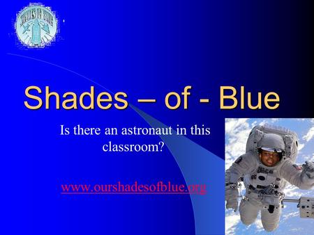 1 Shades – of - Blue Is there an astronaut in this classroom? www.ourshadesofblue.org.