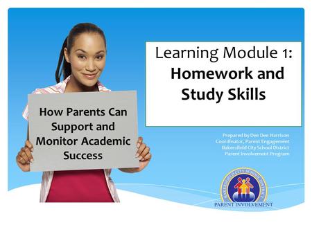 Learning Module 1: Homework and Study Skills Prepared by Dee Dee Harrison Coordinator, Parent Engagement Bakersfield City School District Parent Involvement.