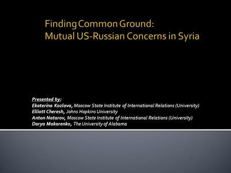 Presented by: Ekaterina Kozlova, Moscow State Institute of International Relations (University) Elliott Cheresh, Johns Hopkins University Anton Natarov,