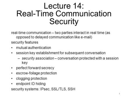 1 Lecture 14: Real-Time Communication Security real-time communication – two parties interact in real time (as opposed to delayed communication like e-mail)