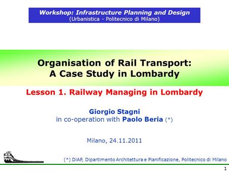 1 Organisation of Rail Transport: A Case Study in Lombardy Workshop: Infrastructure Planning and Design (Urbanistica - Politecnico di Milano) Milano, 24.11.2011.