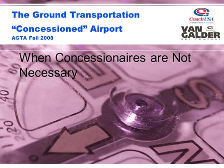 The Ground Transportation “Concessioned” Airport AGTA Fall 2008 When Concessionaires are Not Necessary.