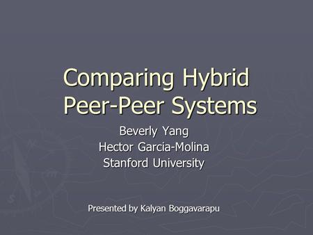 Comparing Hybrid Peer-Peer Systems Beverly Yang Hector Garcia-Molina Stanford University Presented by Kalyan Boggavarapu.